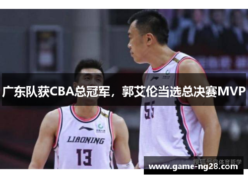 广东队获CBA总冠军，郭艾伦当选总决赛MVP