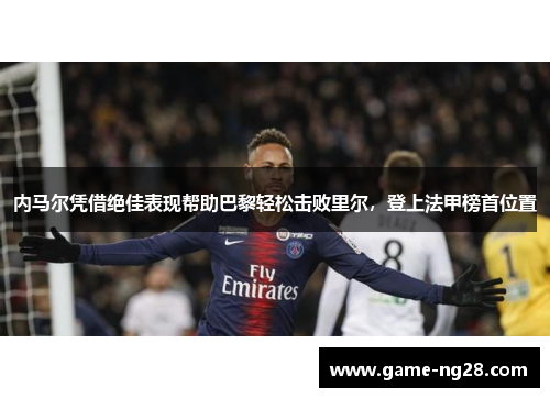 内马尔凭借绝佳表现帮助巴黎轻松击败里尔，登上法甲榜首位置