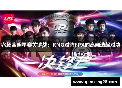 客场全明星赛关键战：RNG对阵FPX的高潮迭起对决