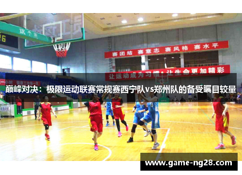 巅峰对决：极限运动联赛常规赛西宁队vs郑州队的备受瞩目较量