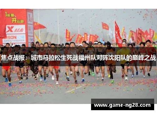 焦点战报：城市马拉松生死战福州队对阵沈阳队的巅峰之战