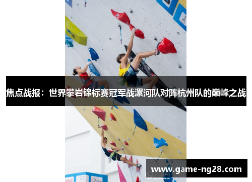 焦点战报：世界攀岩锦标赛冠军战漯河队对阵杭州队的巅峰之战