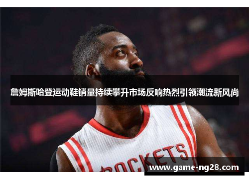 詹姆斯哈登运动鞋销量持续攀升市场反响热烈引领潮流新风尚
