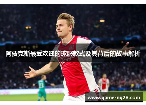 阿贾克斯最受欢迎的球服款式及其背后的故事解析