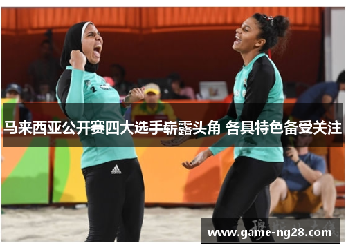 马来西亚公开赛四大选手崭露头角 各具特色备受关注