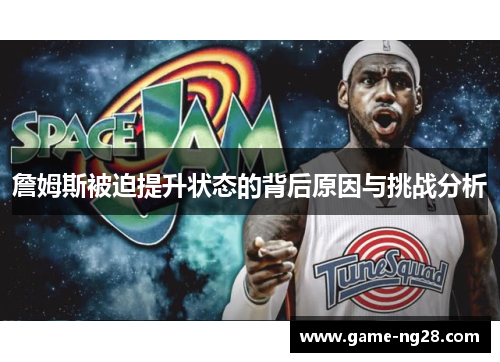 詹姆斯被迫提升状态的背后原因与挑战分析