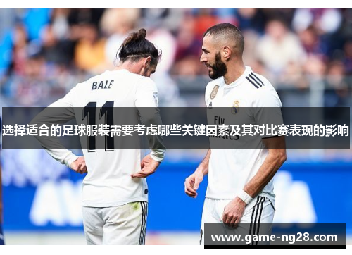 选择适合的足球服装需要考虑哪些关键因素及其对比赛表现的影响