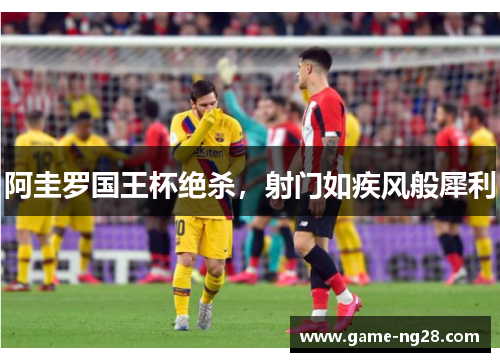 阿圭罗国王杯绝杀，射门如疾风般犀利