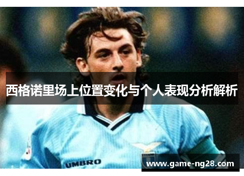 西格诺里场上位置变化与个人表现分析解析