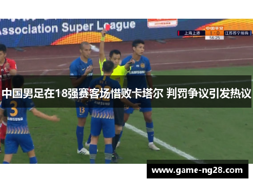 中国男足在18强赛客场惜败卡塔尔 判罚争议引发热议