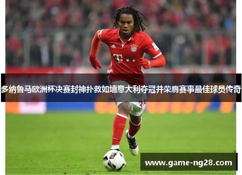 多纳鲁马欧洲杯决赛封神扑救如墙意大利夺冠并荣膺赛事最佳球员传奇