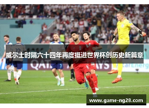 威尔士时隔六十四年再度挺进世界杯创历史新篇章