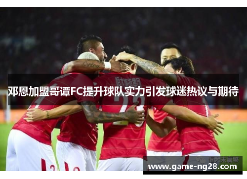 邓恩加盟哥谭FC提升球队实力引发球迷热议与期待