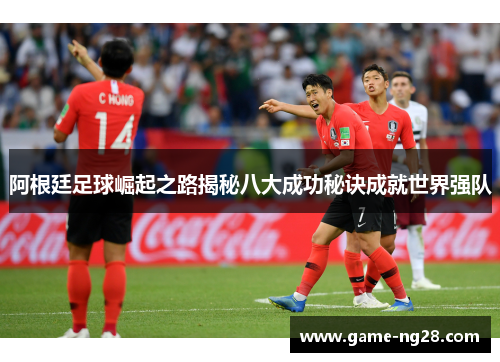 阿根廷足球崛起之路揭秘八大成功秘诀成就世界强队