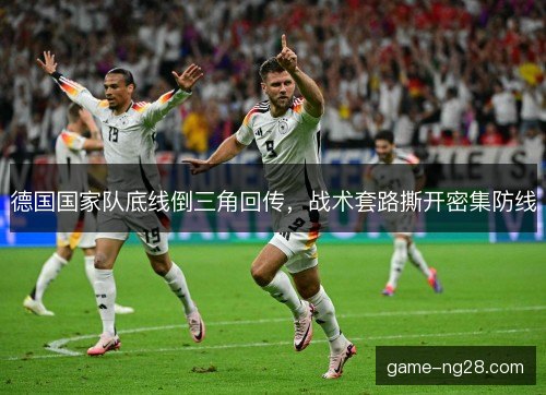 德国国家队底线倒三角回传，战术套路撕开密集防线