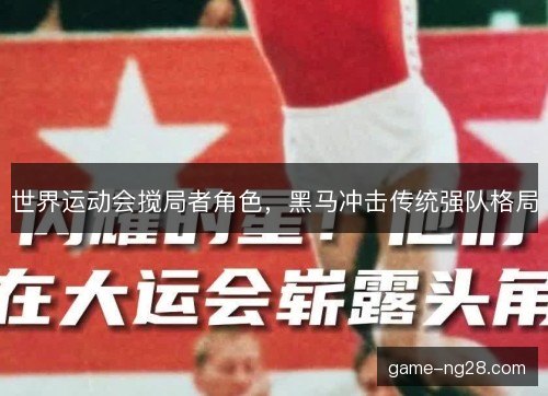 世界运动会搅局者角色，黑马冲击传统强队格局